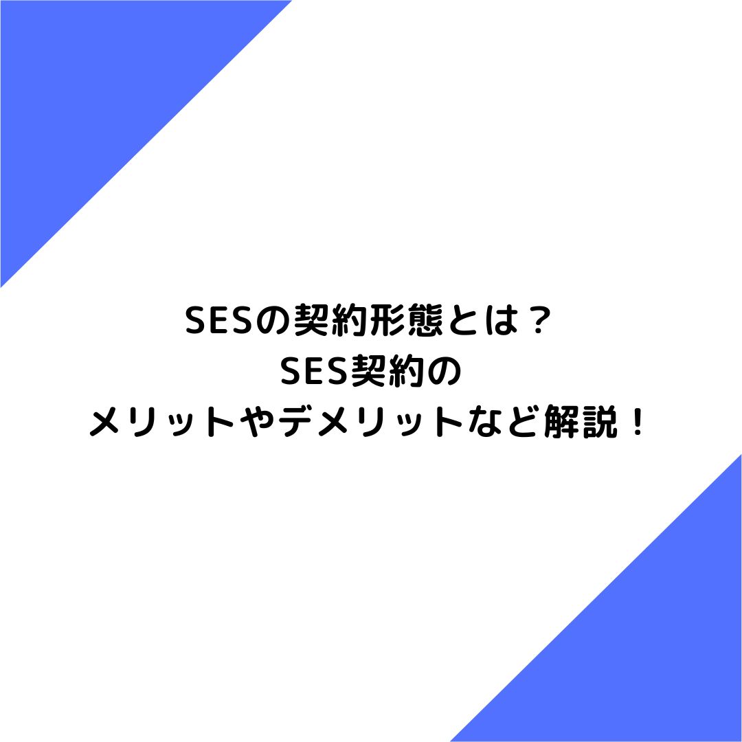 SESの契約形態とは？ SES契約の メリットやデメリットなど解説！